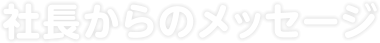社長からのメッセージ